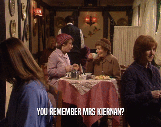 YOU REMEMBER MRS KIERNAN?  