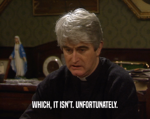 WHICH, IT ISN'T. UNFORTUNATELY.  