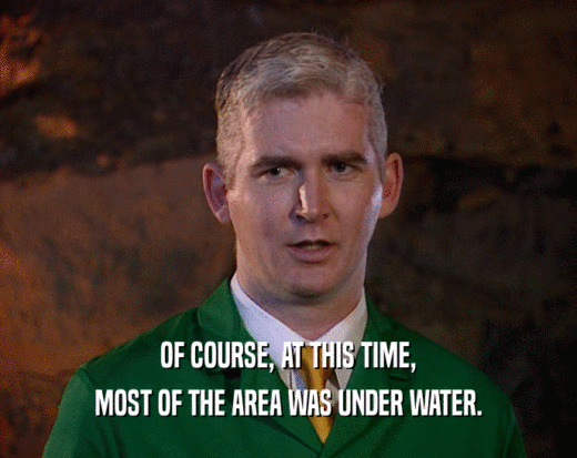 OF COURSE, AT THIS TIME, MOST OF THE AREA WAS UNDER WATER. 