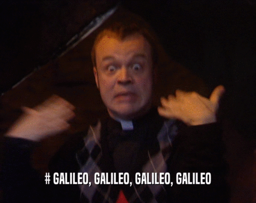 # GALILEO, GALILEO, GALILEO, GALILEO
  