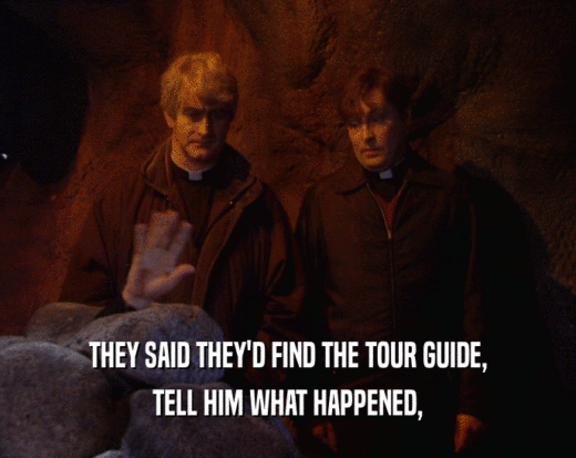 THEY SAID THEY'D FIND THE TOUR GUIDE,
 TELL HIM WHAT HAPPENED,
 