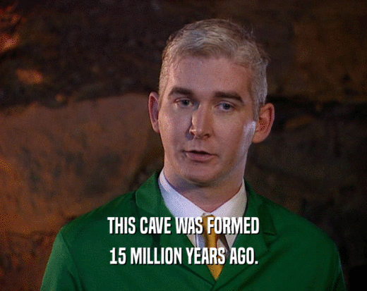 THIS CAVE WAS FORMED 15 MILLION YEARS AGO. 