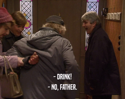 - DRINK! - NO, FATHER. 