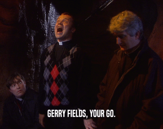 GERRY FIELDS, YOUR GO.  