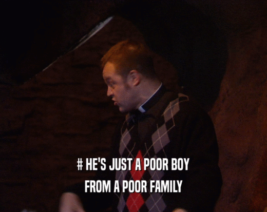 # HE'S JUST A POOR BOY
 FROM A POOR FAMILY
 
