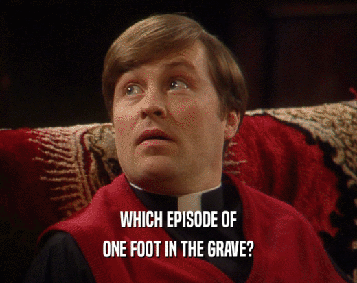 WHICH EPISODE OF ONE FOOT IN THE GRAVE? 