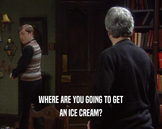 WHERE ARE YOU GOING TO GET AN ICE CREAM? 