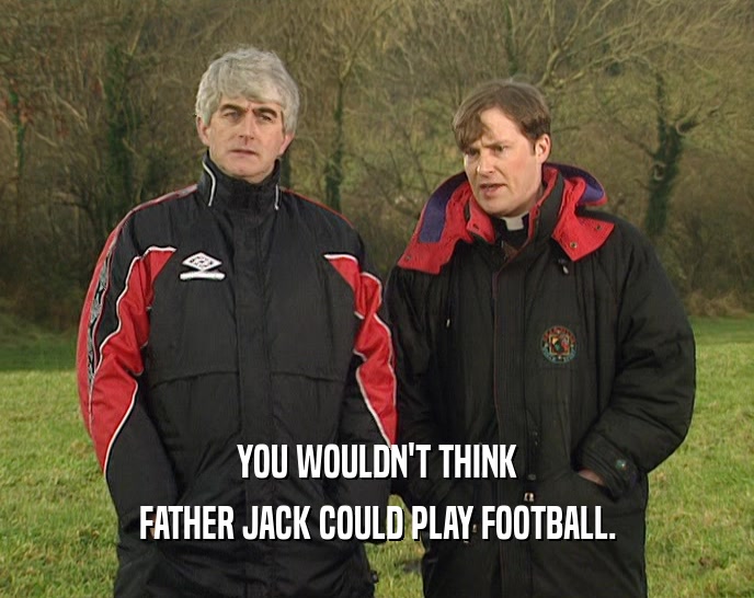 YOU WOULDN'T THINK FATHER JACK COULD PLAY FOOTBALL. 