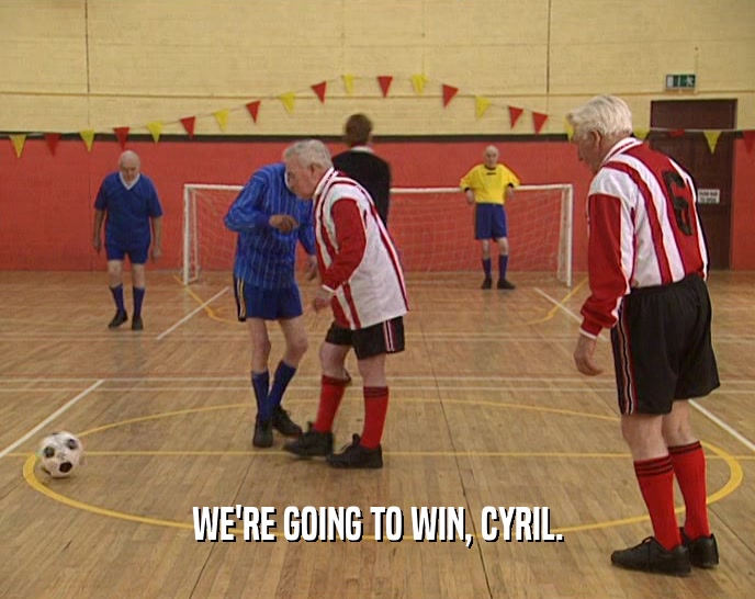 WE'RE GOING TO WIN, CYRIL.  