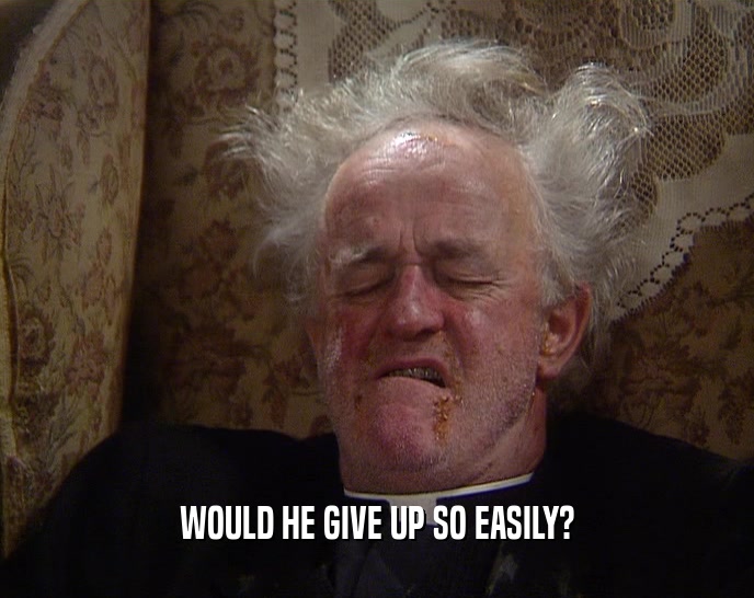WOULD HE GIVE UP SO EASILY?  