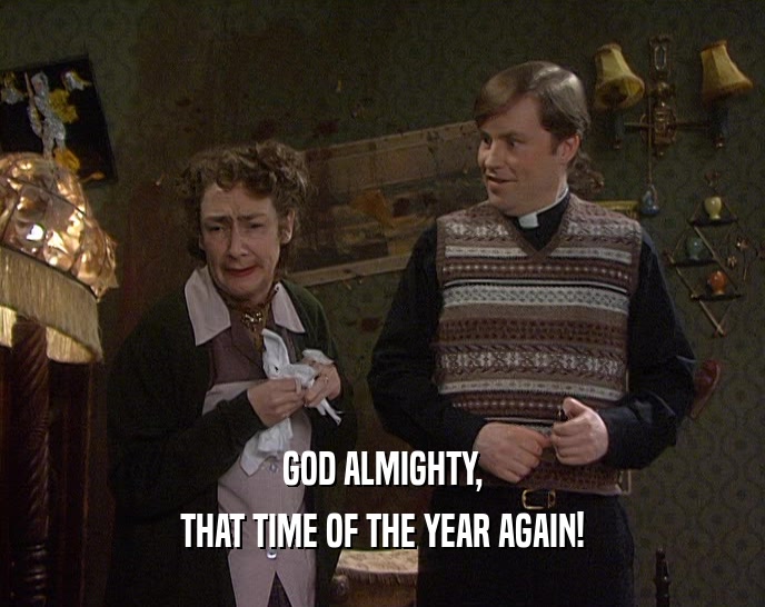 GOD ALMIGHTY, THAT TIME OF THE YEAR AGAIN! 