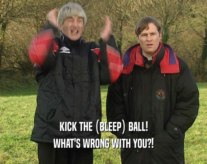 KICK THE (BLEEP) BALL! WHAT'S WRONG WITH YOU?! 