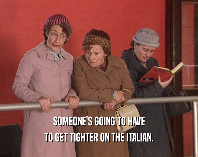 SOMEONE'S GOING TO HAVE TO GET TIGHTER ON THE ITALIAN. 