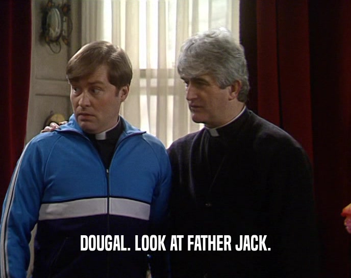 DOUGAL. LOOK AT FATHER JACK.  