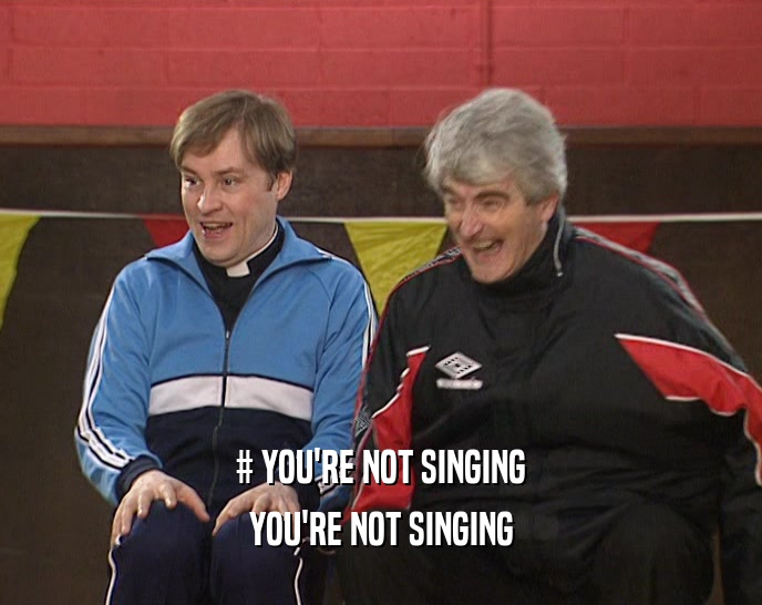 # YOU'RE NOT SINGING YOU'RE NOT SINGING 