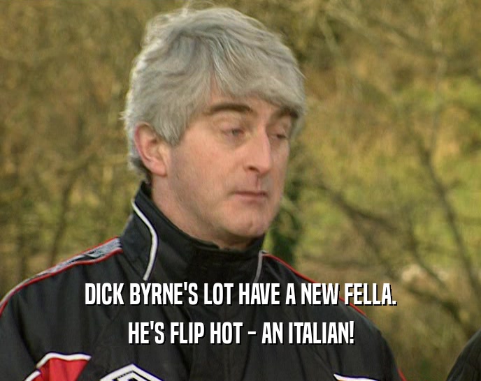 DICK BYRNE'S LOT HAVE A NEW FELLA. HE'S FLIP HOT - AN ITALIAN! 