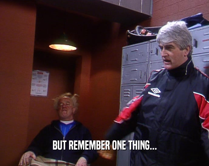 BUT REMEMBER ONE THING...  