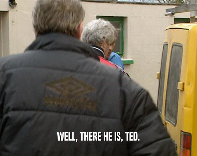 WELL, THERE HE IS, TED.  