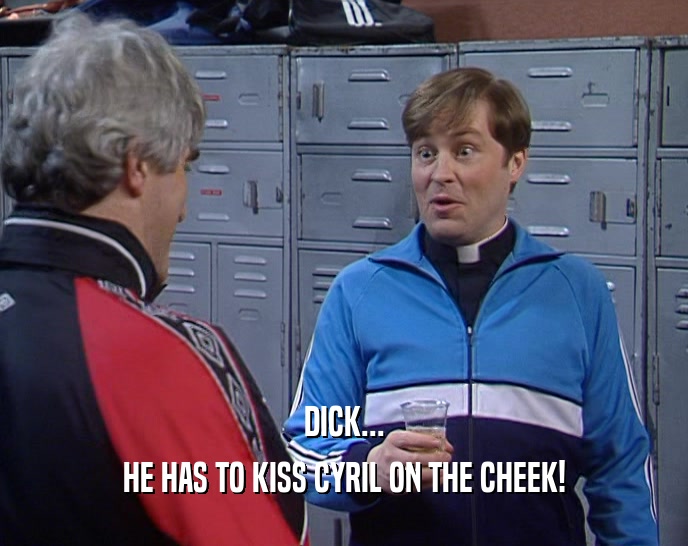 DICK... HE HAS TO KISS CYRIL ON THE CHEEK! 