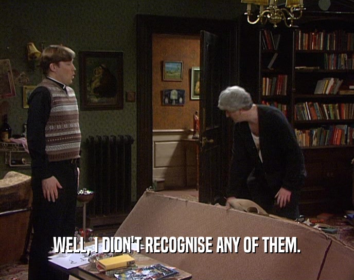 WELL, I DIDN'T RECOGNISE ANY OF THEM.  
