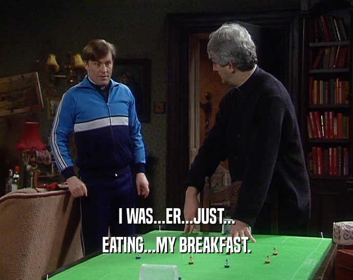 I WAS...ER...JUST...
 EATING...MY BREAKFAST.
 