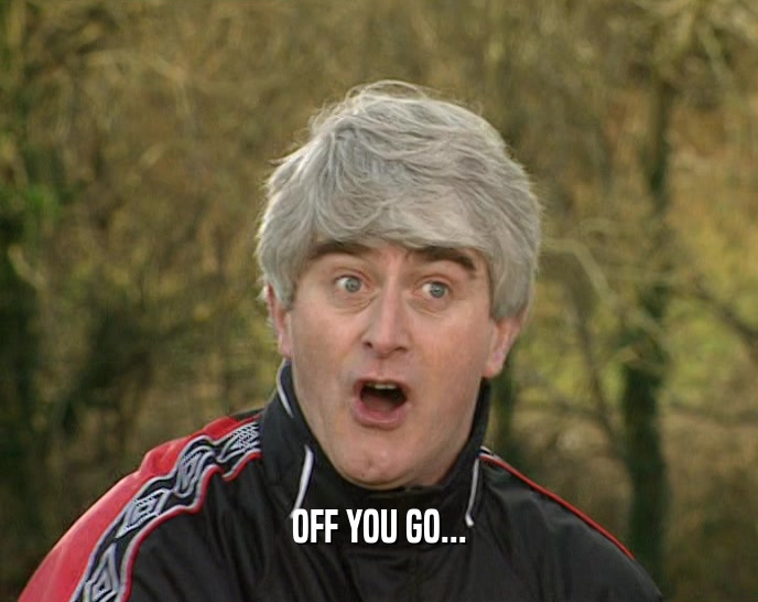 OFF YOU GO...  