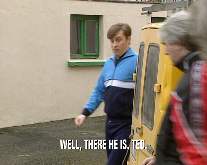 WELL, THERE HE IS, TED.  