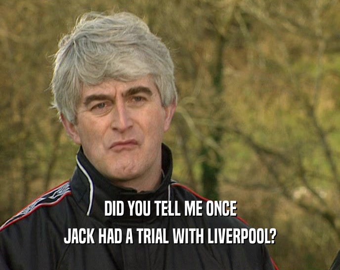 DID YOU TELL ME ONCE JACK HAD A TRIAL WITH LIVERPOOL? 