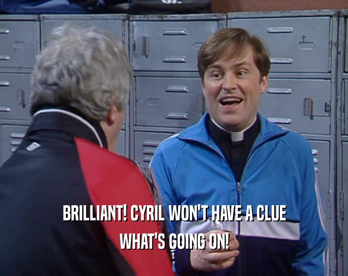 BRILLIANT! CYRIL WON'T HAVE A CLUE WHAT'S GOING ON! 