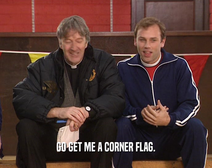 GO GET ME A CORNER FLAG.  