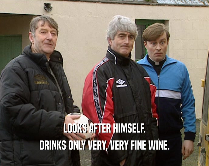 LOOKS AFTER HIMSELF. DRINKS ONLY VERY, VERY FINE WINE. 