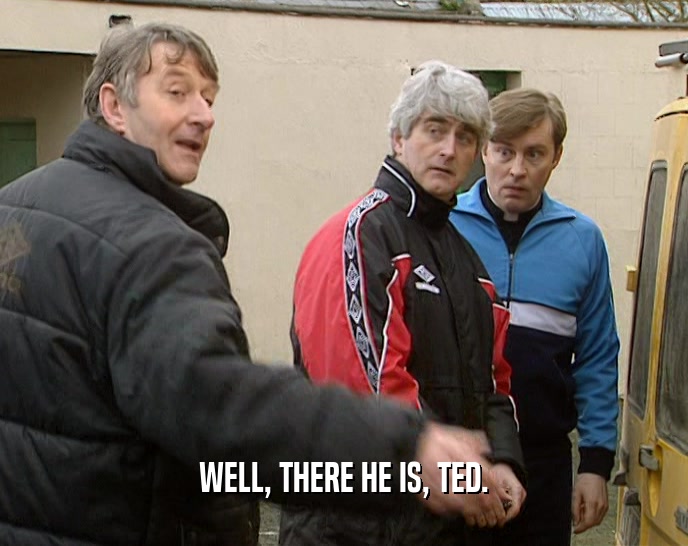 WELL, THERE HE IS, TED.  