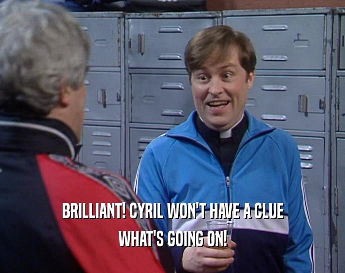 BRILLIANT! CYRIL WON'T HAVE A CLUE WHAT'S GOING ON! 