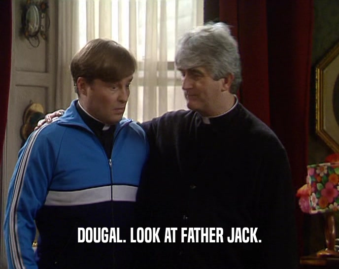 DOUGAL. LOOK AT FATHER JACK.  