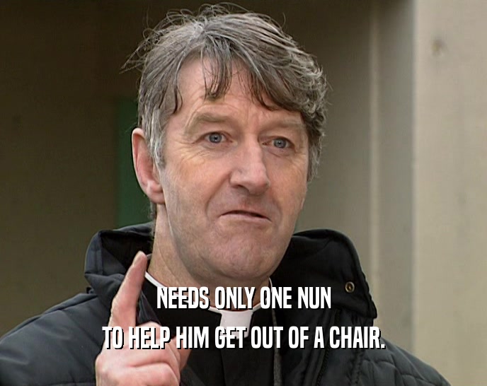NEEDS ONLY ONE NUN TO HELP HIM GET OUT OF A CHAIR. 