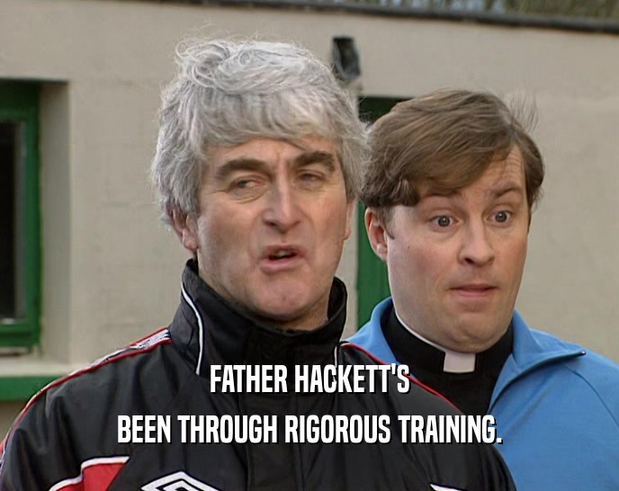 FATHER HACKETT'S BEEN THROUGH RIGOROUS TRAINING. 