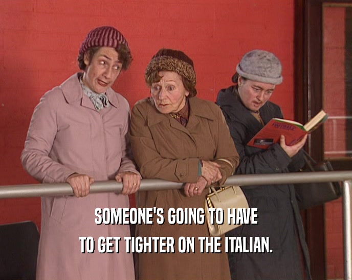 SOMEONE'S GOING TO HAVE TO GET TIGHTER ON THE ITALIAN. 