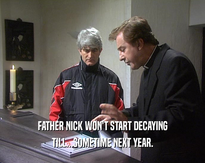 FATHER NICK WON'T START DECAYING
 TILL...SOMETIME NEXT YEAR.
 