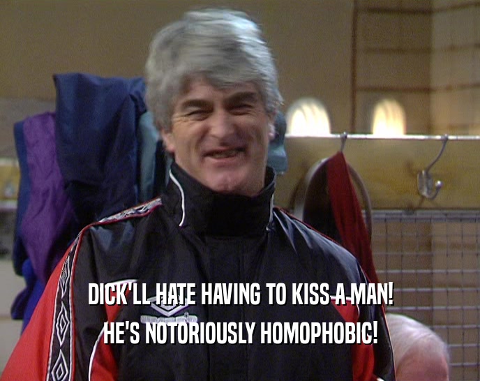 DICK'LL HATE HAVING TO KISS A MAN!
 HE'S NOTORIOUSLY HOMOPHOBIC!
 