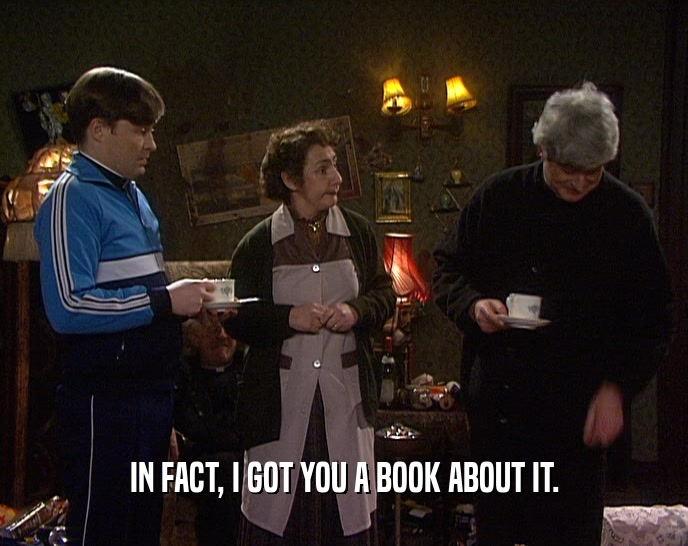 IN FACT, I GOT YOU A BOOK ABOUT IT.  