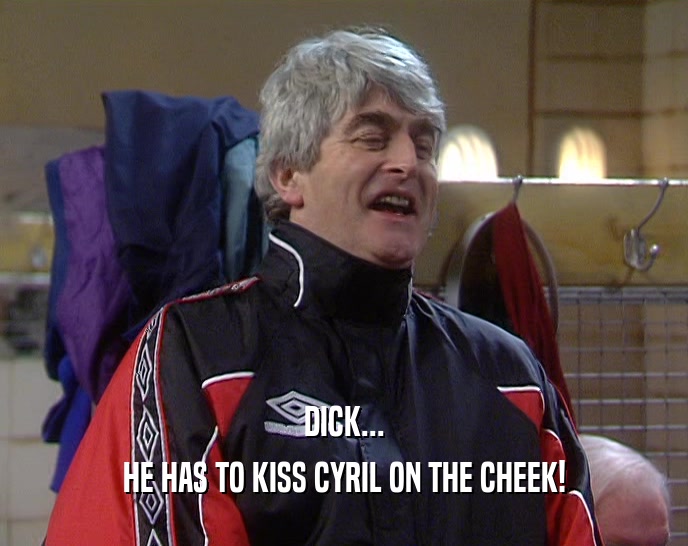 DICK... HE HAS TO KISS CYRIL ON THE CHEEK! 