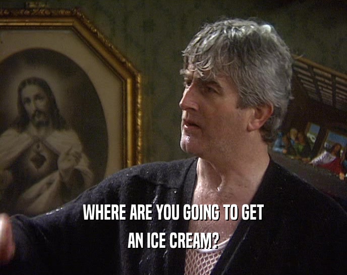 WHERE ARE YOU GOING TO GET AN ICE CREAM? 