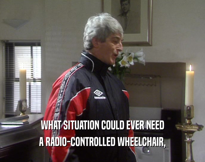 WHAT SITUATION COULD EVER NEED
 A RADIO-CONTROLLED WHEELCHAIR,
 