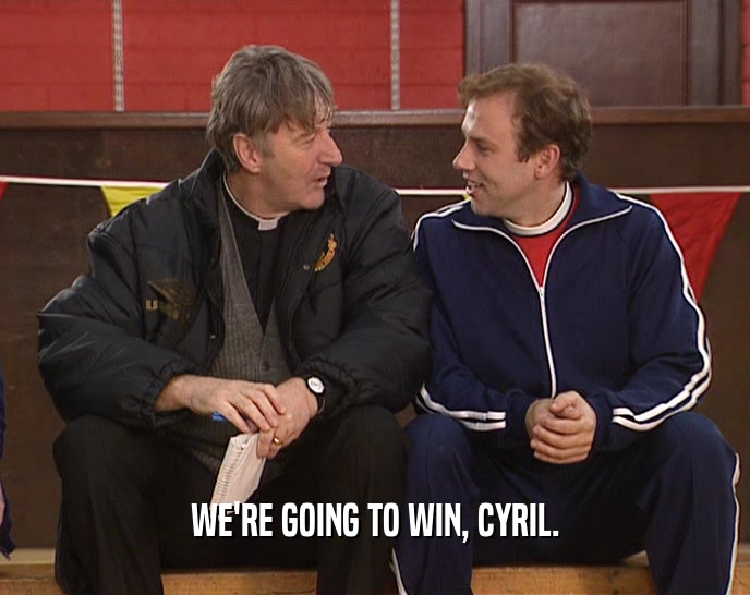 WE'RE GOING TO WIN, CYRIL.  