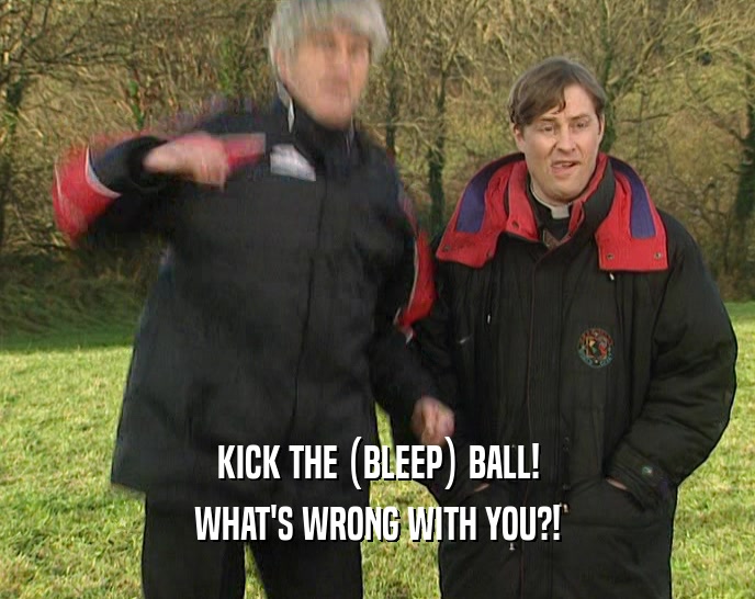 KICK THE (BLEEP) BALL! WHAT'S WRONG WITH YOU?! 
