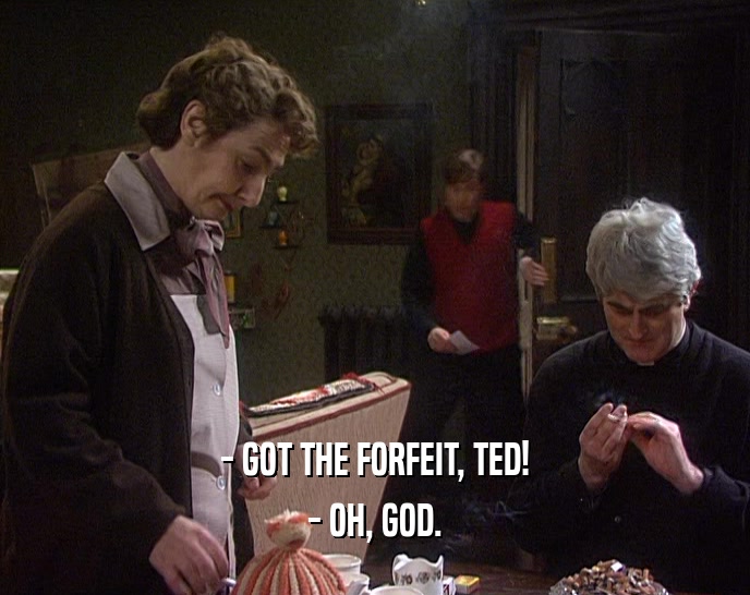 - GOT THE FORFEIT, TED! - OH, GOD. 