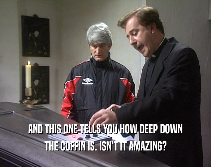 AND THIS ONE TELLS YOU HOW DEEP DOWN THE COFFIN IS. ISN'T IT AMAZING? 