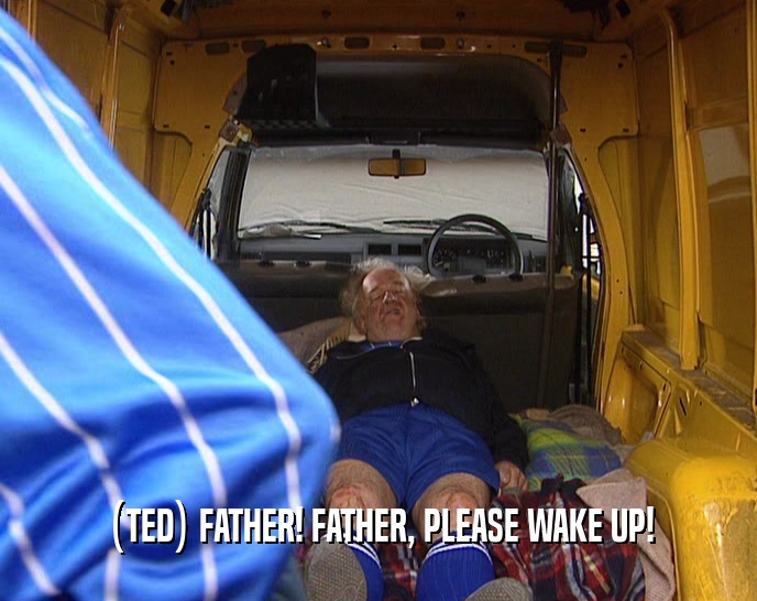 (TED) FATHER! FATHER, PLEASE WAKE UP!  