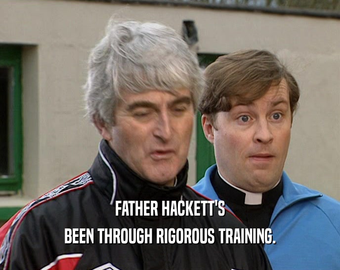 FATHER HACKETT'S BEEN THROUGH RIGOROUS TRAINING. 