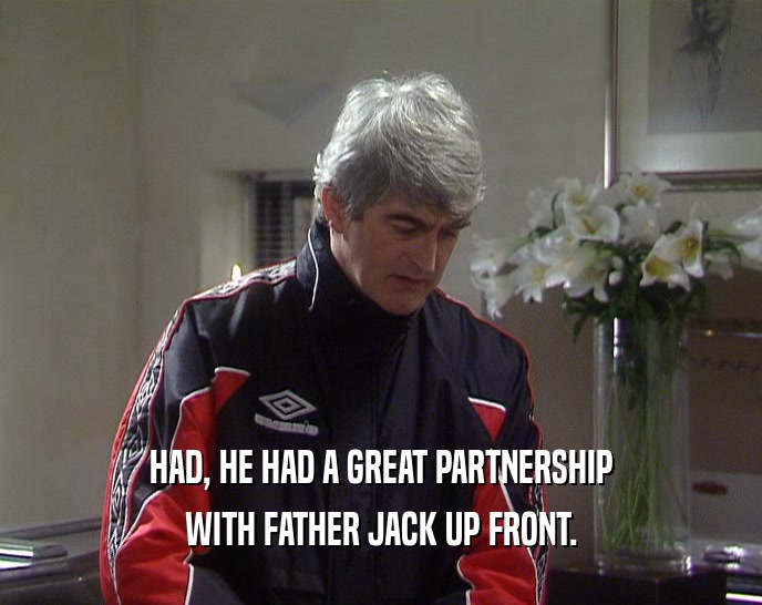 HAD, HE HAD A GREAT PARTNERSHIP WITH FATHER JACK UP FRONT. 